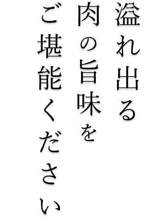 溢れ出る肉の旨味をご堪能ください