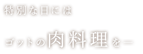 特別な日にはゴットの肉料理を―